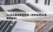 ins怎么取消发送视频（怎样关闭ins发来的邮件）