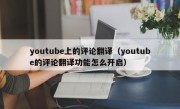 youtube上的评论翻译（youtube的评论翻译功能怎么开启）