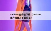 Twitter客户端下载（twitter客户端官方下载安卓）