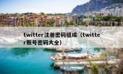 twitter注册密码组成（twitter账号密码大全）