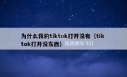 为什么我的tiktok打开没有（tik tok打开没东西）