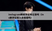 instagram删除评论有记录吗（ins删评论别人会提醒吗）