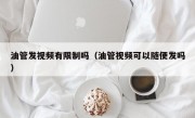 油管发视频有限制吗（油管视频可以随便发吗）