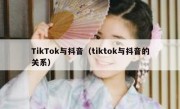 TikTok与抖音（tiktok与抖音的关系）