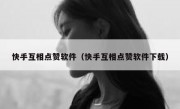 快手互相点赞软件（快手互相点赞软件下载）