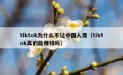 tiktok为什么不让中国人用（tiktok真的能赚钱吗）