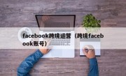 facebook跨境运营（跨境facebook账号）