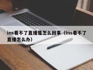 ins看不了直播是怎么回事（ins看不了直播怎么办）