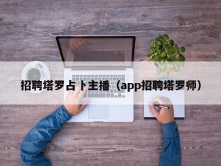 招聘塔罗占卜主播（app招聘塔罗师）