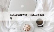 tiktok操作方法（tiktok怎么用?）