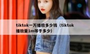 tiktok一万播放多少钱（tiktok播放量1m等于多少）