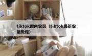 tiktok国内安装（tiktok最新安装教程）
