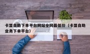 卡盟自助下单平台网站全网最低价（卡盟自助业务下单平台）