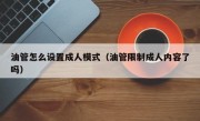 油管怎么设置成人模式（油管限制成人内容了吗）