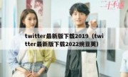 twitter最新版下载2019（twitter最新版下载2022豌豆荚）