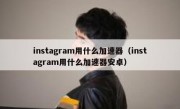 instagram用什么加速器（instagram用什么加速器安卓）