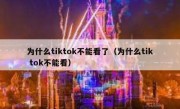 为什么tiktok不能看了（为什么tik tok不能看）