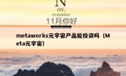metaworks元宇宙产品能投资吗（Meta元宇宙）