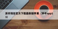 派币钱包官方下载最新版苹果（派币app13）