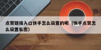 点赞链接入口快手怎么设置的呢（快手点赞怎么设置私密）