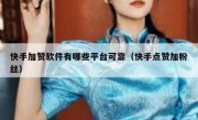 快手加赞软件有哪些平台可靠（快手点赞加粉丝）