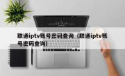 联通iptv账号密码查询（联通iptv账号密码查询）