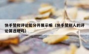 快手赞和评论能分开展示嘛（快手赞别人的评论算违规吗）