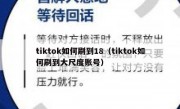 tiktok如何刷到18（tiktok如何刷到大尺度账号）