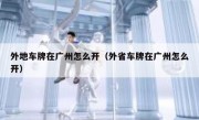 外地车牌在广州怎么开（外省车牌在广州怎么开）