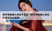 快手号给别人评论不显示（快手号给别人评论不显示怎么回事）