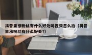 抖音里涨粉丝有什么好处吗视频怎么拍（抖音里涨粉丝有什么好处?）