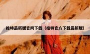 推特最新版官网下载（推特官方下载最新版）