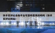 快手买评论自助平台可靠吗是真的吗吗（快手买评论网站）