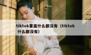 tiktok里面什么都没有（tiktok 什么都没有）