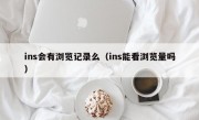 ins会有浏览记录么（ins能看浏览量吗）