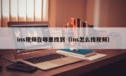 ins视频在哪里找到（ins怎么找视频）