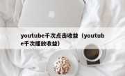 youtube千次点击收益（youtube千次播放收益）