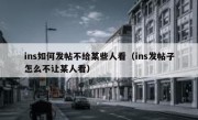 ins如何发帖不给某些人看（ins发帖子怎么不让某人看）