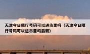 天津今日限行号码可以进市里吗（天津今日限行号码可以进市里吗最新）