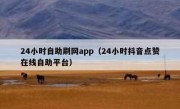 24小时自助刷网app（24小时抖音点赞在线自助平台）