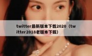 twitter最新版本下载2020（twitter2018老版本下载）