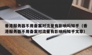 香港服务器不用备案对流量有影响吗知乎（香港服务器不用备案对流量有影响吗知乎文章）