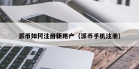 派币如何注册新用户（派币手机注册）