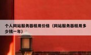 个人网站服务器租用价格（网站服务器租用多少钱一年）