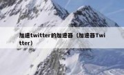 加速twitter的加速器（加速器Twitter）