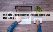怎么增加公众号粉丝数量（如何增加微信公众号粉丝数量）