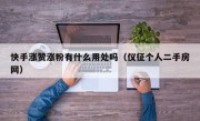 快手涨赞涨粉有什么用处吗（仪征个人二手房网）
