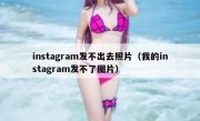 instagram发不出去照片（我的instagram发不了图片）