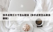 快手点赞三十个怎么取消（快手点赞怎么取消删除）
