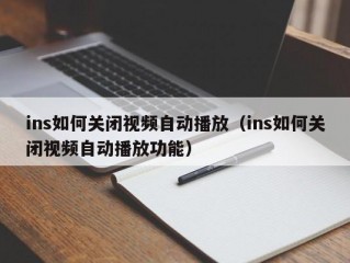 ins如何关闭视频自动播放（ins如何关闭视频自动播放功能）